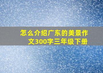 怎么介绍广东的美景作文300字三年级下册