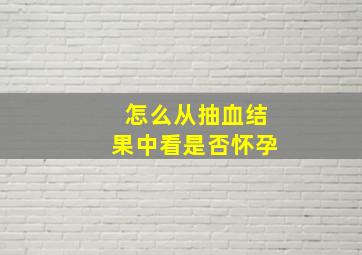 怎么从抽血结果中看是否怀孕