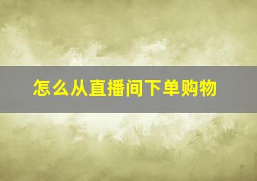 怎么从直播间下单购物