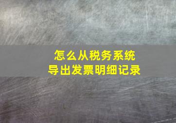 怎么从税务系统导出发票明细记录