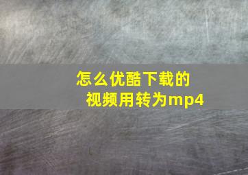 怎么优酷下载的视频用转为mp4