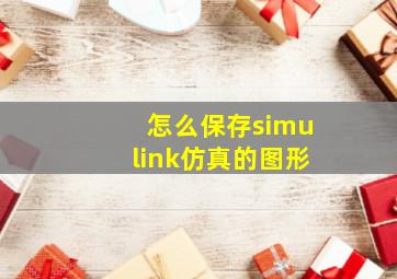 怎么保存simulink仿真的图形