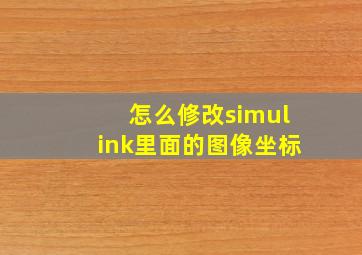 怎么修改simulink里面的图像坐标