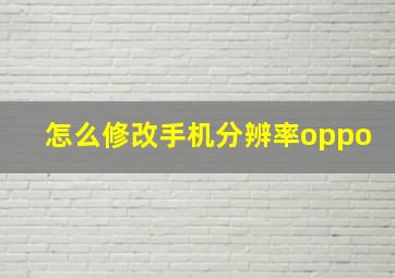 怎么修改手机分辨率oppo