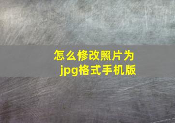 怎么修改照片为jpg格式手机版