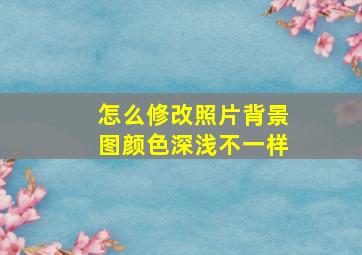 怎么修改照片背景图颜色深浅不一样