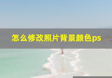 怎么修改照片背景颜色ps