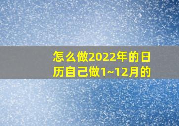 怎么做2022年的日历自己做1~12月的