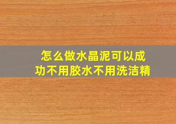 怎么做水晶泥可以成功不用胶水不用洗洁精