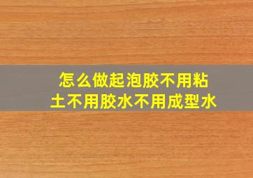 怎么做起泡胶不用粘土不用胶水不用成型水