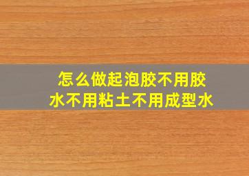 怎么做起泡胶不用胶水不用粘土不用成型水