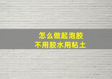 怎么做起泡胶不用胶水用粘土