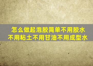 怎么做起泡胶简单不用胶水不用粘土不用甘油不用成型水