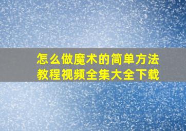 怎么做魔术的简单方法教程视频全集大全下载