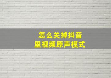 怎么关掉抖音里视频原声模式