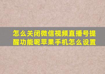 怎么关闭微信视频直播号提醒功能呢苹果手机怎么设置