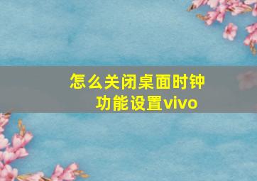 怎么关闭桌面时钟功能设置vivo