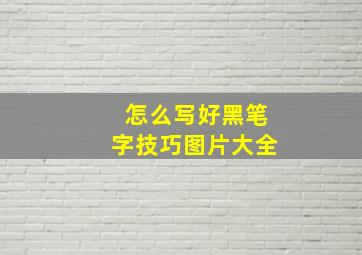 怎么写好黑笔字技巧图片大全