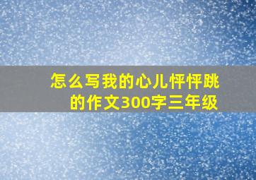 怎么写我的心儿怦怦跳的作文300字三年级