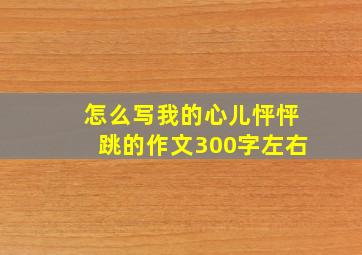 怎么写我的心儿怦怦跳的作文300字左右