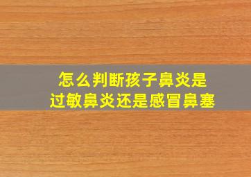 怎么判断孩子鼻炎是过敏鼻炎还是感冒鼻塞