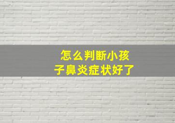 怎么判断小孩子鼻炎症状好了