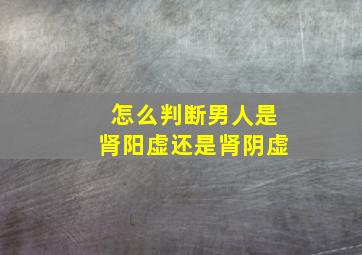 怎么判断男人是肾阳虚还是肾阴虚