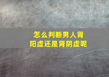 怎么判断男人肾阳虚还是肾阴虚呢