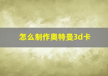 怎么制作奥特曼3d卡