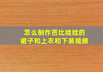 怎么制作芭比娃娃的裙子和上衣和下装视频