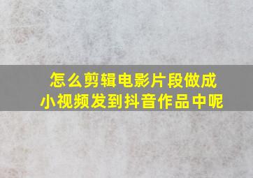 怎么剪辑电影片段做成小视频发到抖音作品中呢