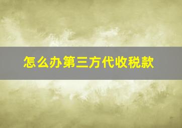 怎么办第三方代收税款