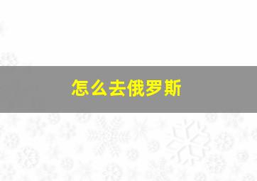 怎么去俄罗斯