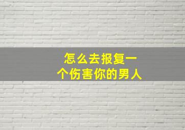 怎么去报复一个伤害你的男人