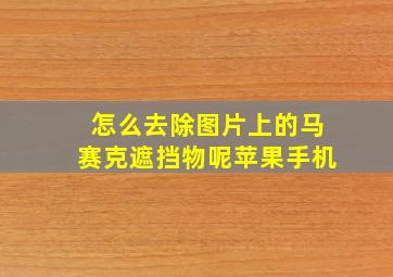 怎么去除图片上的马赛克遮挡物呢苹果手机