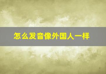 怎么发音像外国人一样