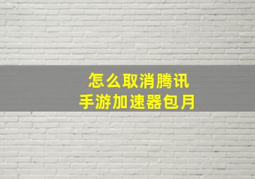 怎么取消腾讯手游加速器包月