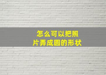 怎么可以把照片弄成圆的形状