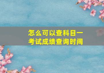 怎么可以查科目一考试成绩查询时间