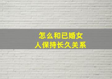 怎么和已婚女人保持长久关系