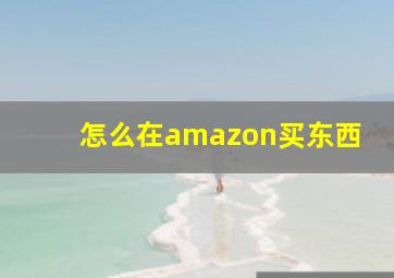 怎么在amazon买东西