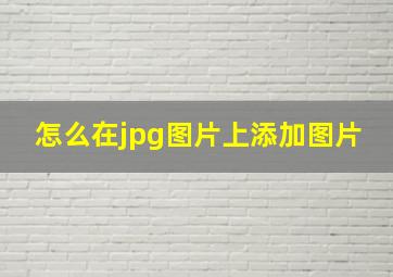 怎么在jpg图片上添加图片