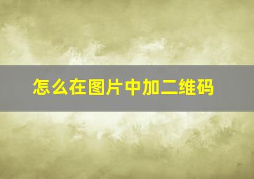 怎么在图片中加二维码