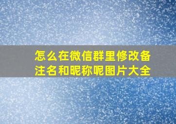 怎么在微信群里修改备注名和昵称呢图片大全