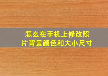 怎么在手机上修改照片背景颜色和大小尺寸