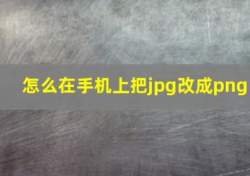 怎么在手机上把jpg改成png