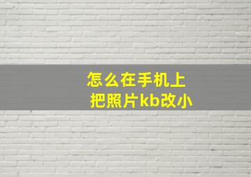 怎么在手机上把照片kb改小