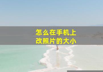 怎么在手机上改照片的大小