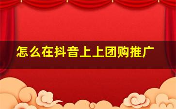 怎么在抖音上上团购推广