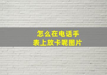 怎么在电话手表上放卡呢图片